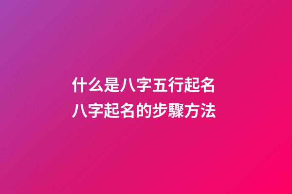 什么是八字五行起名? 八字起名的步驟方法
